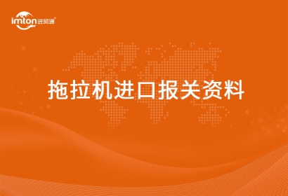 進(jìn)口拖拉機(jī)報(bào)關(guān)代理資料有哪些？