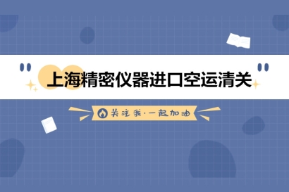 上海精密儀器進(jìn)口空運(yùn)清關(guān)的流程以及資料
