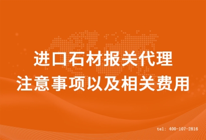 進口石材報關代理的注意事項以及相關費用