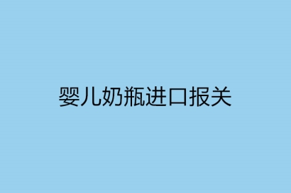 嬰兒奶瓶進口報關(guān)需要提供什么資料