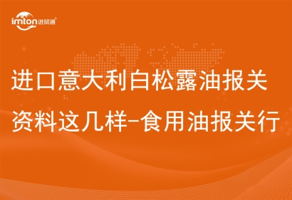 進(jìn)口意大利白松露油報(bào)關(guān)資料這幾樣-食用油報(bào)關(guān)行