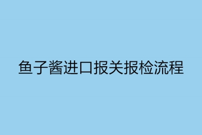 魚子醬進口報關報檢流程