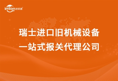 瑞士進口舊機械設備一站式報關代理公司
